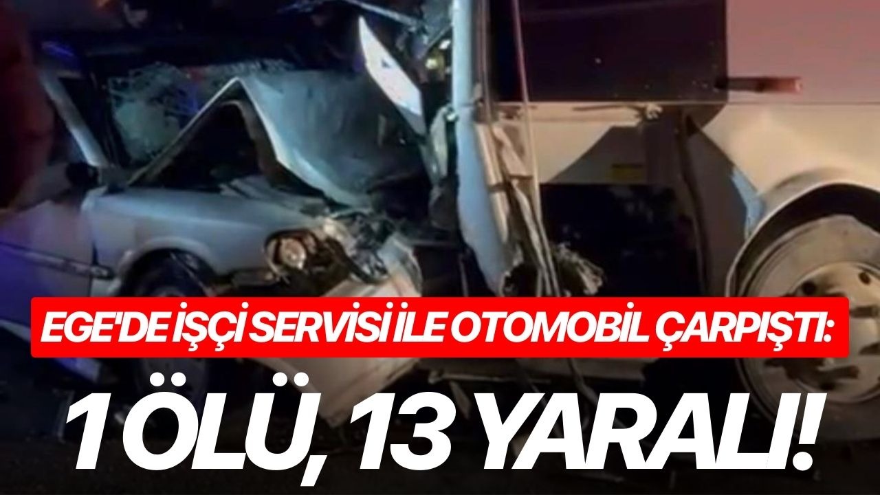 Ege'de işçi servisi ile otomobil çarpıştı: 1 ölü, 13 yaralı!