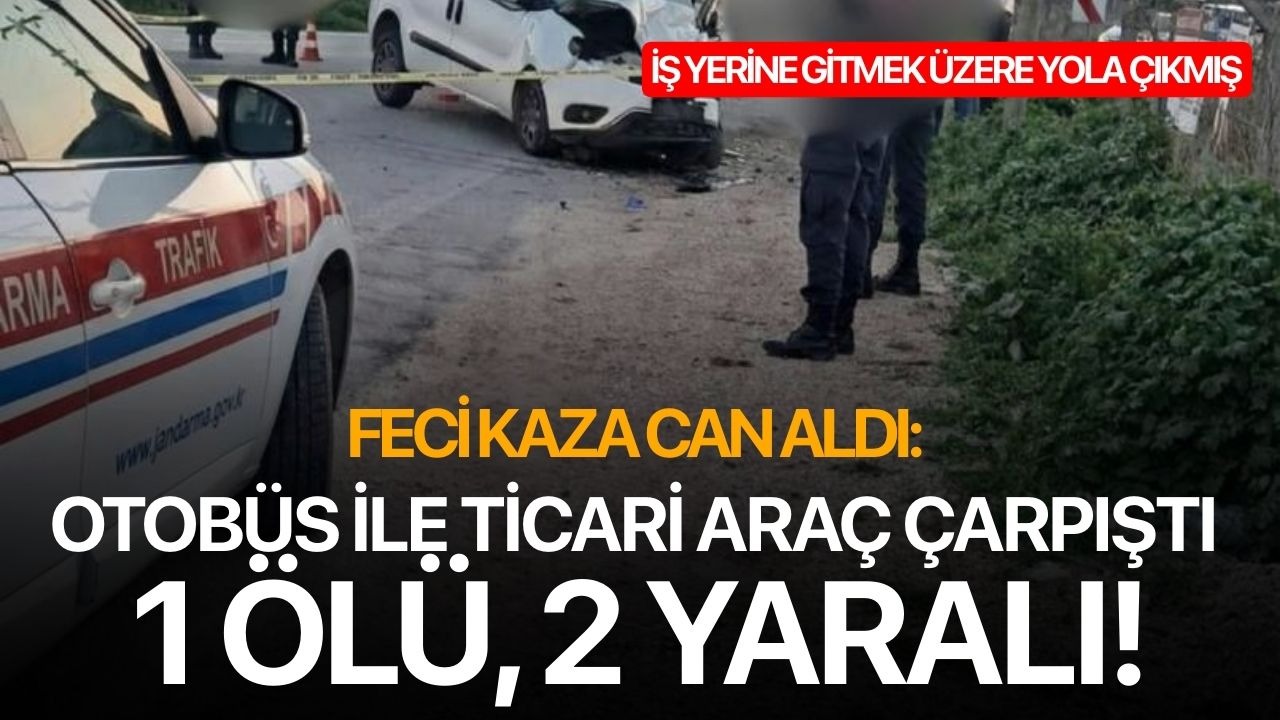 Feci kaza can adlı: Otobüs ile ticari araç çarpıştı 1 ölü, 2 yaralı!