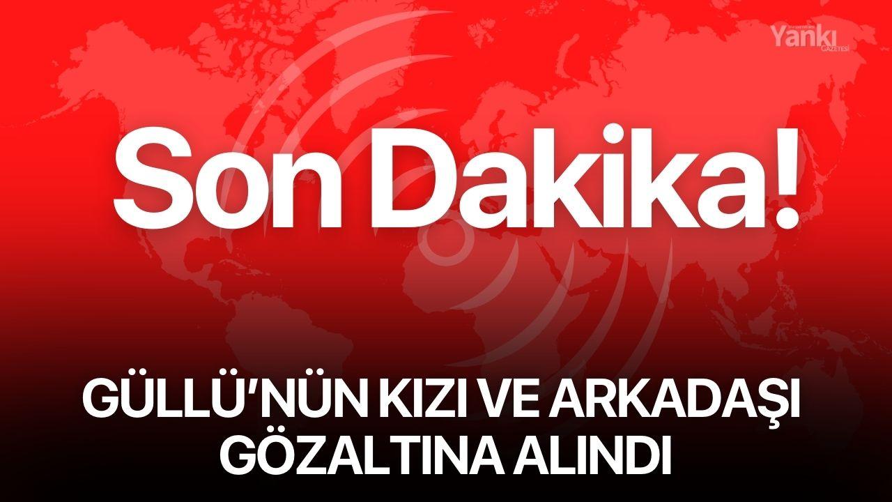 Güllü'nün kızı ve arkadaşı gözaltına alındı