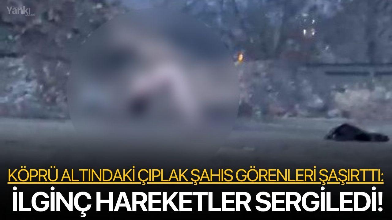 Köprü altındaki çıplak şahıs görenleri şaşırttı: İlginç hareketler sergiledi!