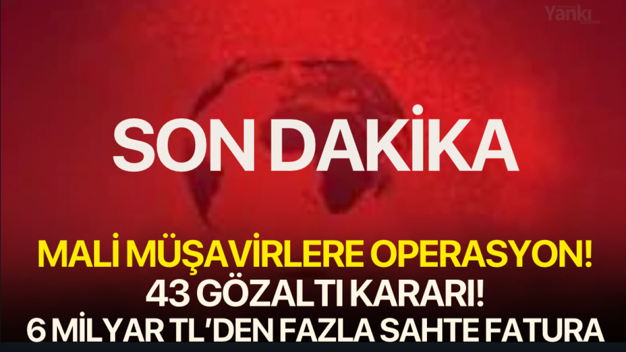 Mali müşavirlere operasyon! 43 şüpheliye gözaltı kararı! 6 Milyardan fazla sahte fatura