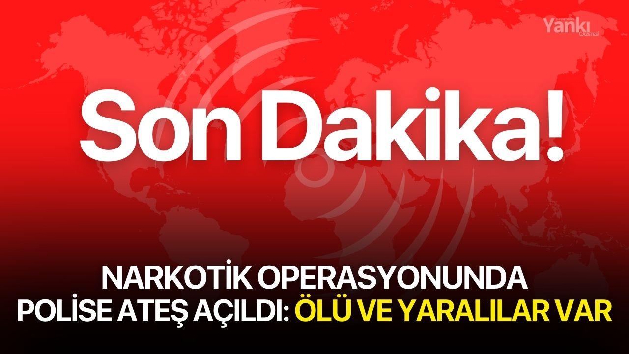 Narkotik operasyonunda polise ateş açıldı! Ölü ve yaralılar var