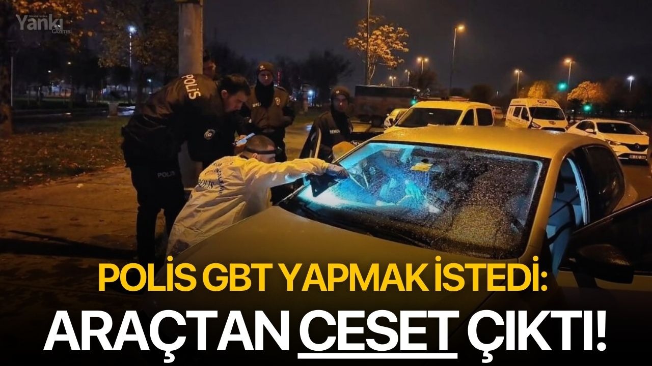 Polis GBT yapmak istedi: Araçtan ceset çıktı!