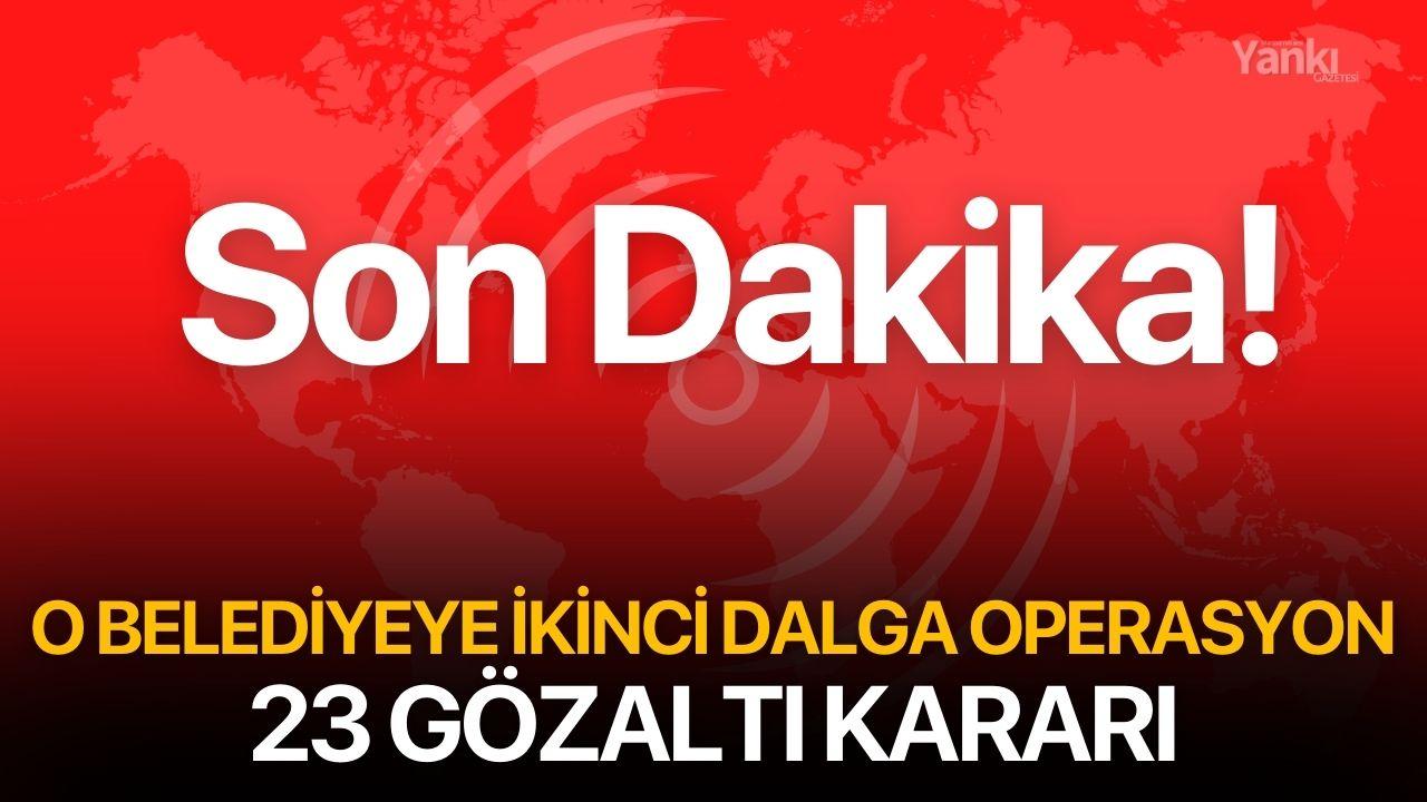 SON DAKİKA! O Belediyeye bir operasyon daha! 23 gözaltı kararı