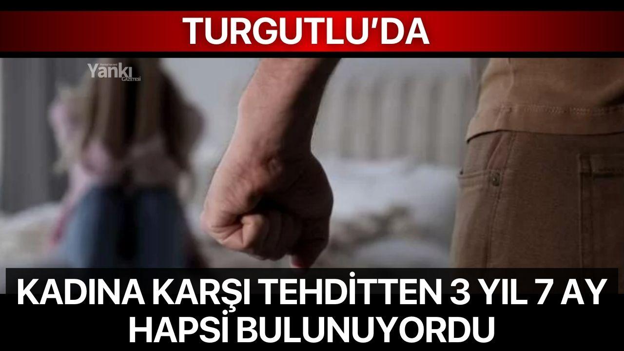 Turgutlu’da kadına karşı tehditten 3 yıl 7 ay hapsi bulunuyordu