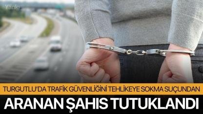Turgutlu’da Trafik Güvenliğini Tehlikeye Sokma Suçundan Aranan Şahıs Tutuklandı