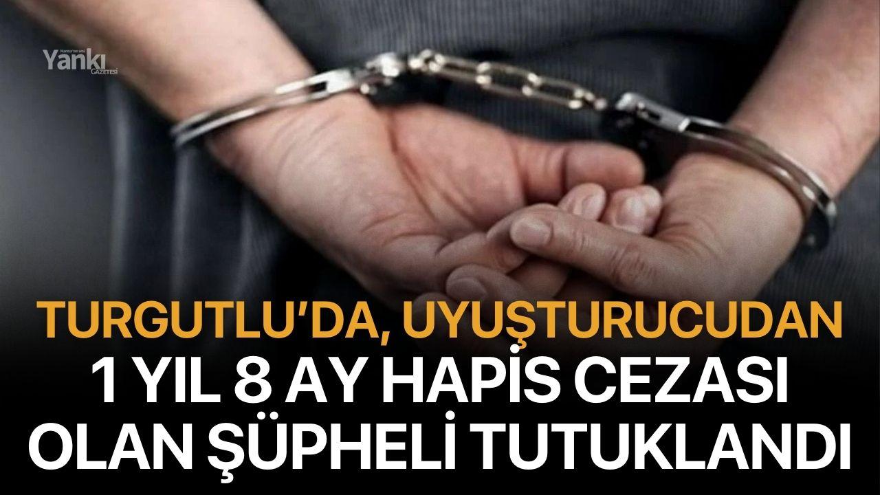 Turgutlu’da uyuşturucudan 1 yıl 8 ay hapis cezası olan şüpheli tutuklandı