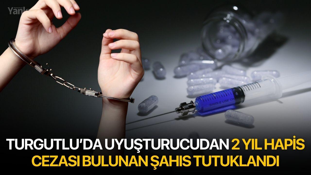 Turgutlu’da uyuşturucudan 2 yıl hapis cezası bulunan şahıs tutuklandı