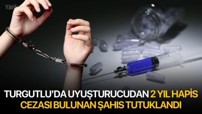 Turgutlu’da uyuşturucudan 2 yıl hapis cezası bulunan şahıs tutuklandı
