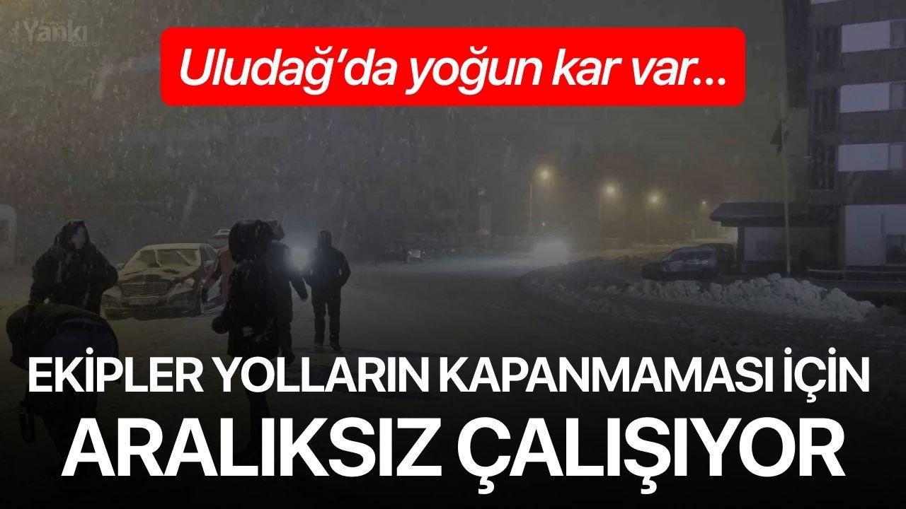 Uludağ’da yoğun kar var...Ekipler yolların kapanmaması için aralıksız çalışıyor
