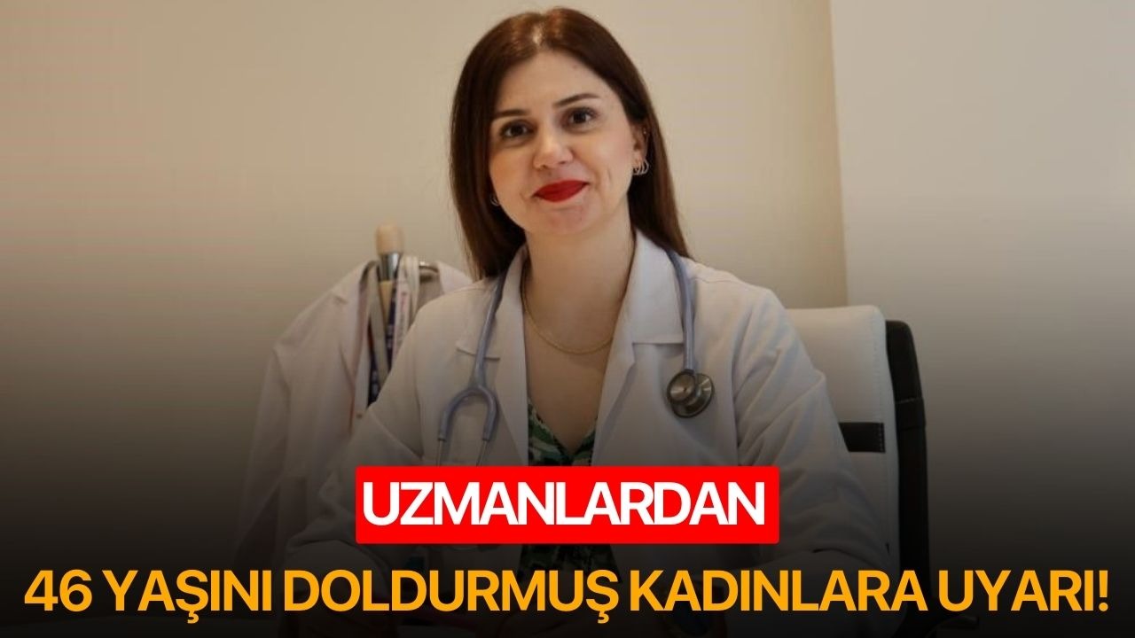 Uzmanlardan 46 yaşını doldurmuş kadınlara uyarı!