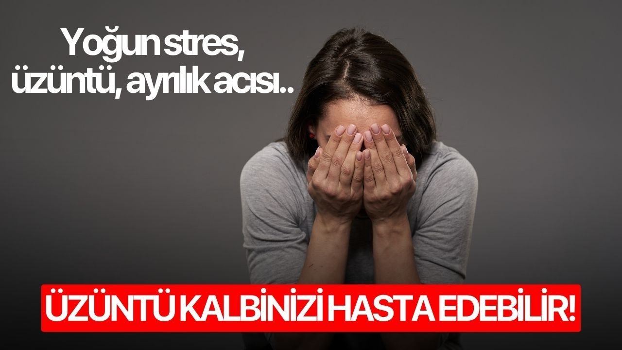 Üzüntü kalbinizi hasta edebilir!