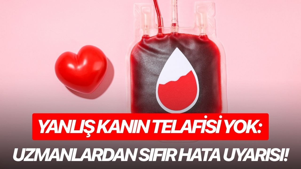 Yanlış kanın telafisi yok: Uzmanlardan sıfır hata uyarısı!