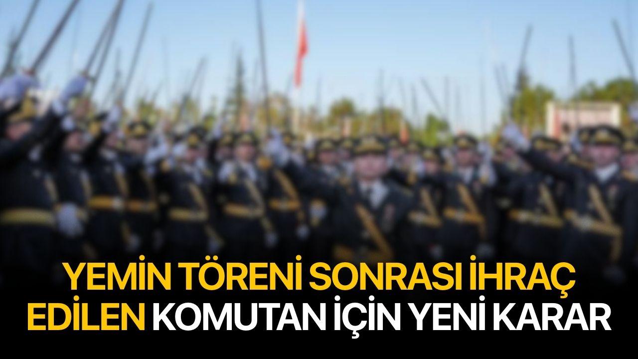 Yemin töreni sonrası ihraç edilen komutan için yeni karar