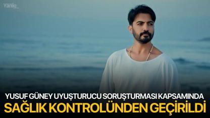 Yusuf Güney Uyuşturucu Soruşturması Kapsamında Sağlık Kontrolünden Geçirildi
