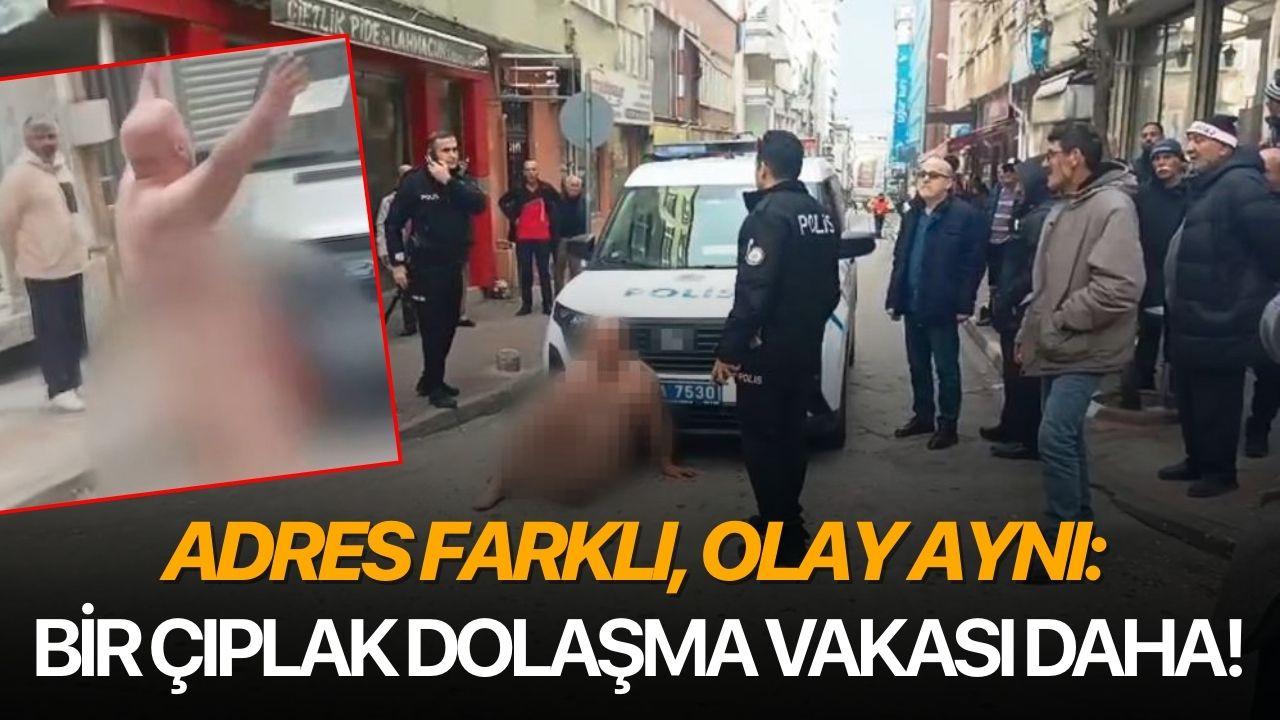 Adres farklı, olay aynı: Bir çıplak dolaşma vakası daha!