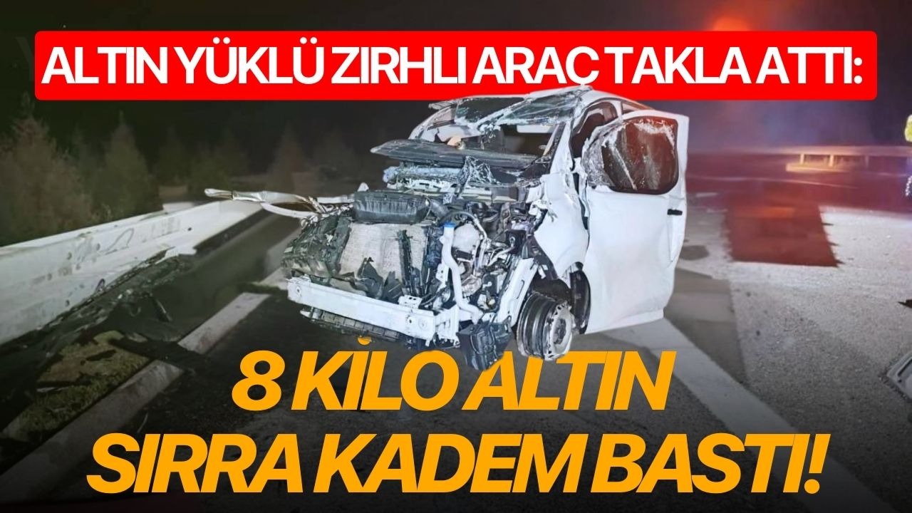 Altın yüklü zırhlı araç takla attı: 8 kilo altın sırra kadem bastı!