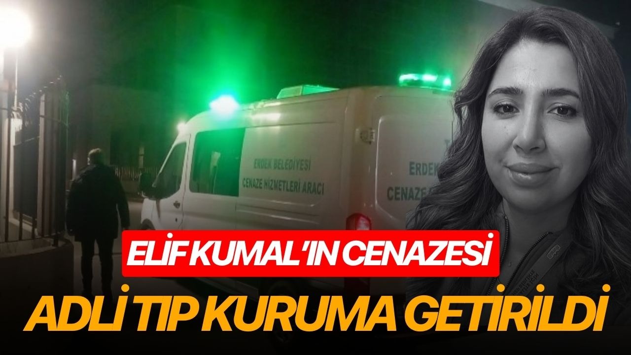 Elif Kumal’ın cenazesi Adli Tıp Kuruma getirildi