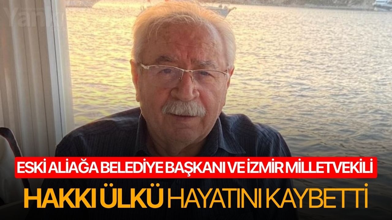 Eski Aliağa Belediye Başkanı ve İzmir Milletvekili Hakkı Ülkü hayatını kaybetti