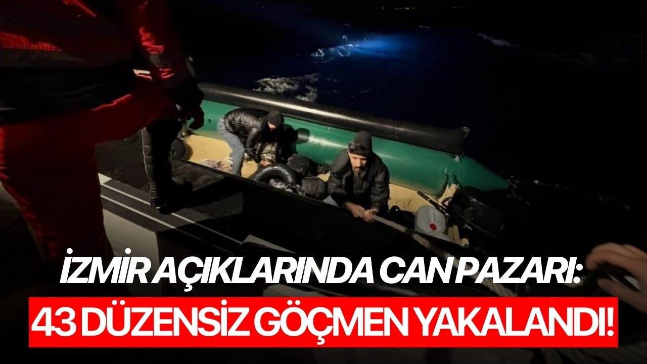 İzmir açıklarında can pazarı: 43 düzensiz göçmen yakalandı!