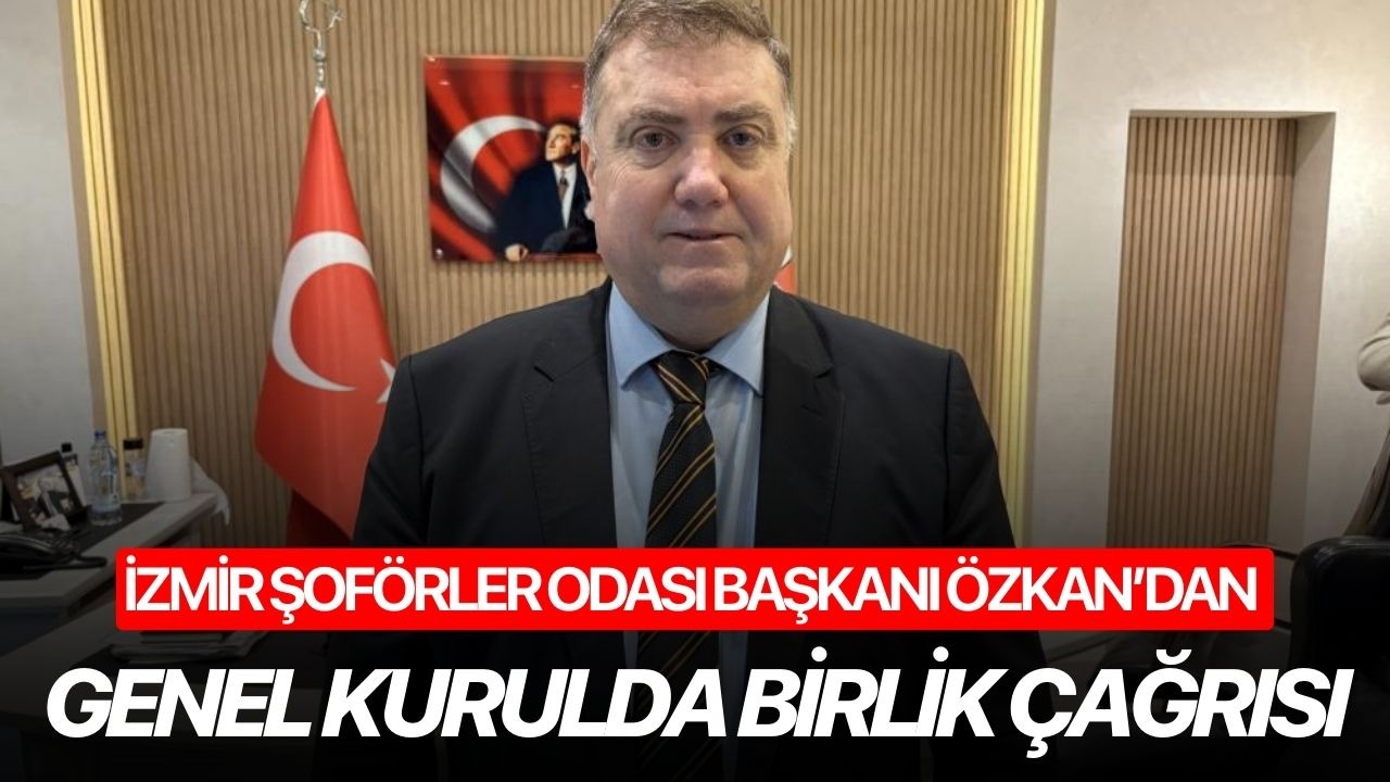 İzmir Şoförler Odası Başkanı Özkan’dan genel kurulda birlik çağrısı