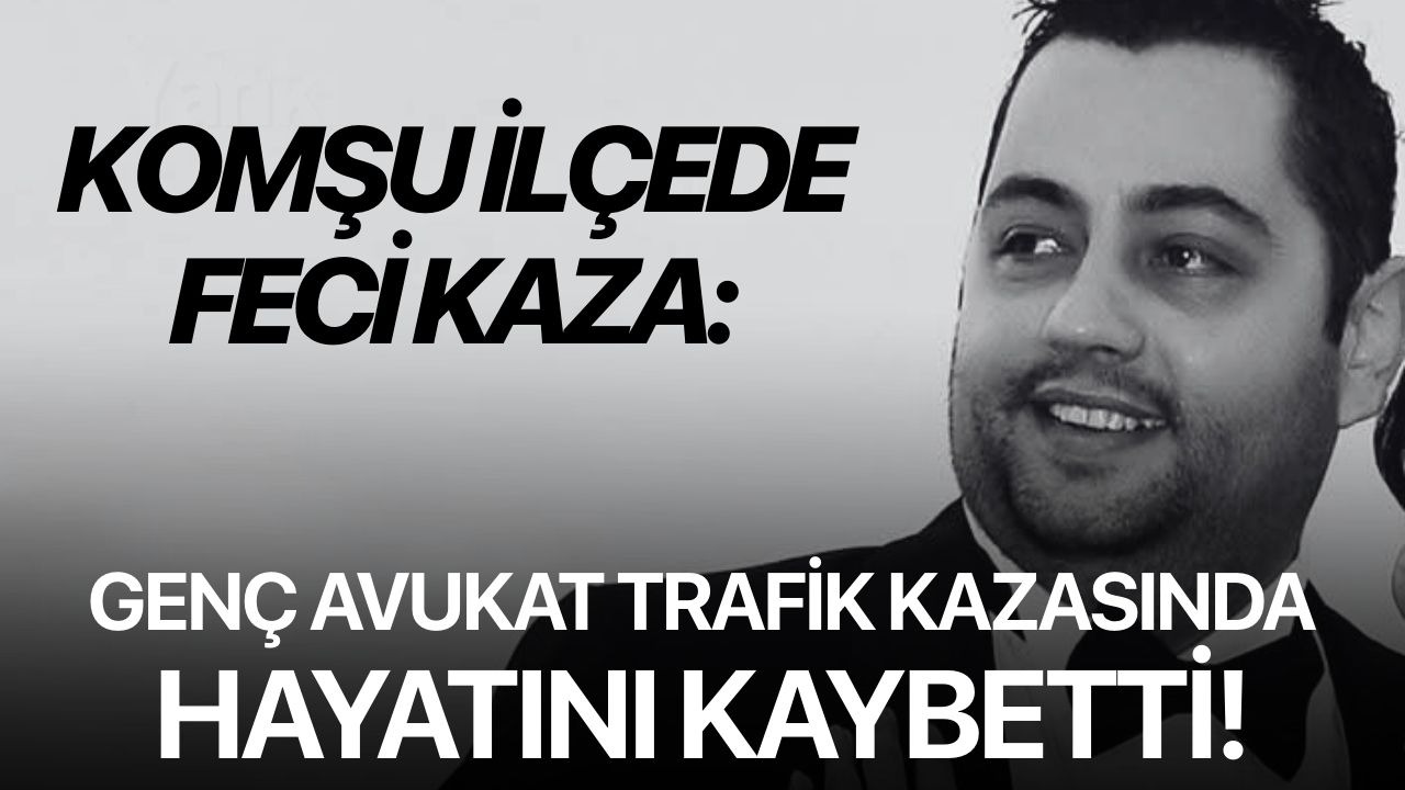 Komşu ilçede feci kaza: Genç avukat trafik kazasında hayatını kaybetti!