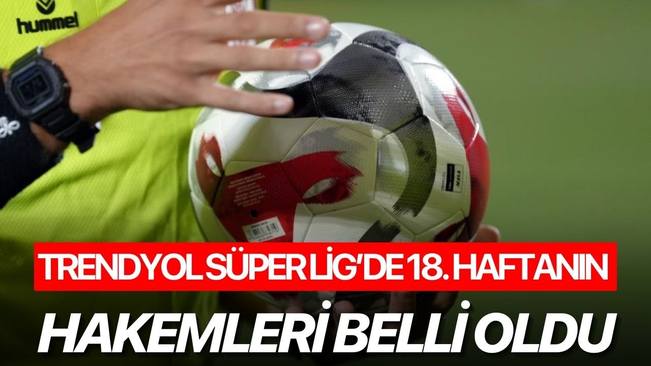 Trendyol Süper Lig’de 18. haftanın hakemleri belli oldu