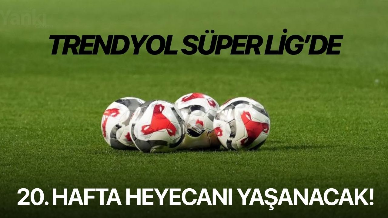 Trendyol Süper Lig’de 20. hafta heyecanı yaşanacak!