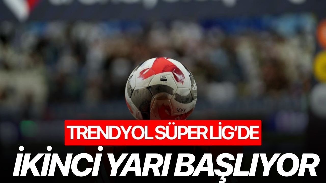 Trendyol Süper Lig’de ikinci yarı başlıyor