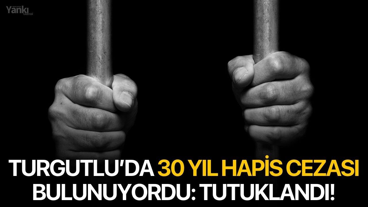Turgutlu’da 30 yıl hapis cezası bulunuyordu: Tutuklandı!