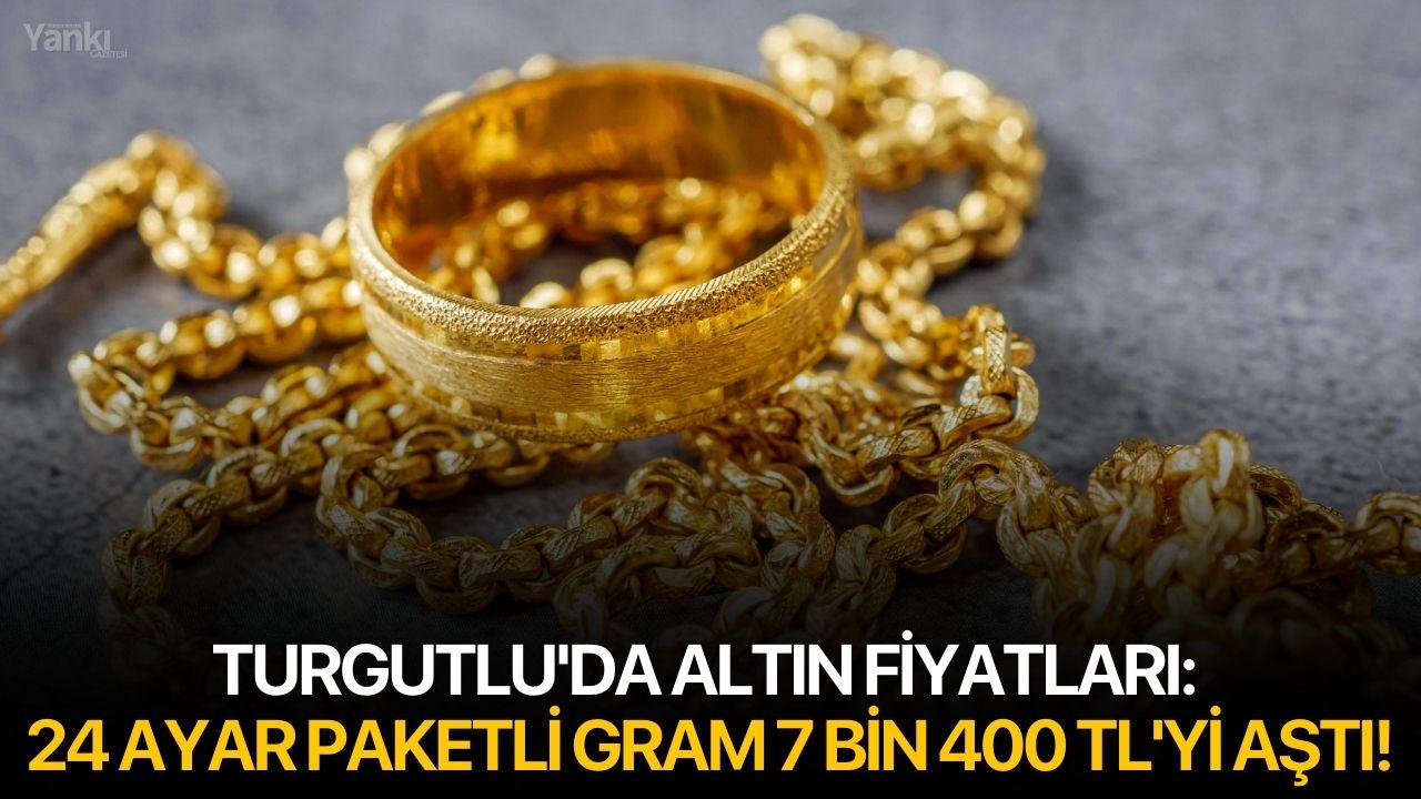 Turgutlu'da altın fiyatları: 24 ayar paketli gram 7 bin 400 TL'yi aştı!