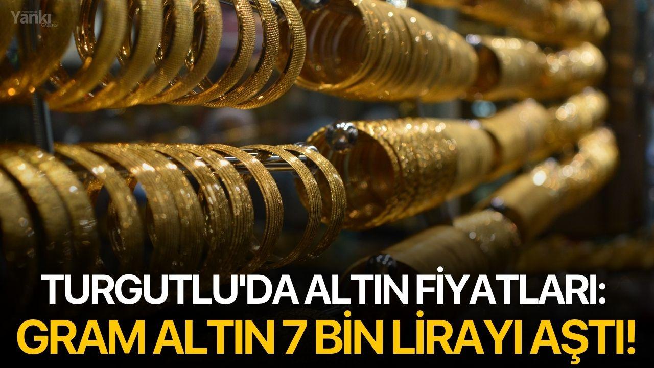 Turgutlu'da altın fiyatları: Gram 7 bin lirayı aştı!