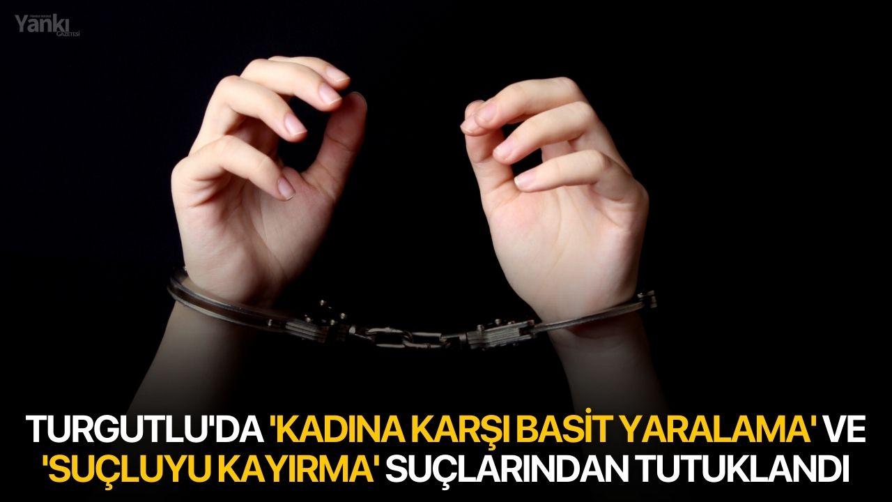Turgutlu'da 'kadına karşı basit yaralama' ve 'suçluyu kayırma' suçlarından tutuklandı