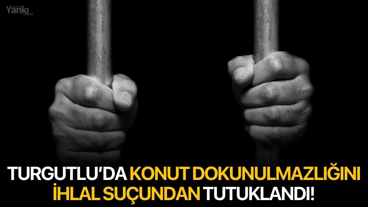 Turgutlu’da konut dokunulmazlığını ihlal suçundan tutuklandı!