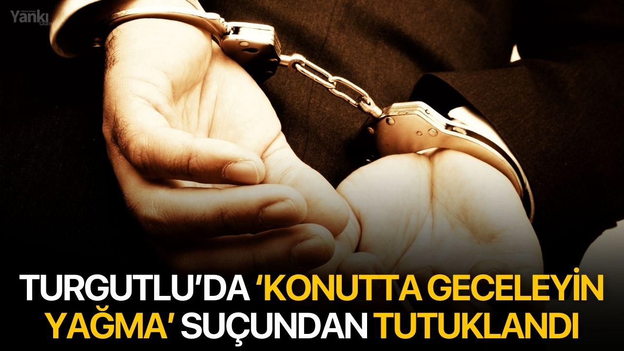 Turgutlu’da ‘Konutta geceleyin yağma’ suçundan tutuklandı
