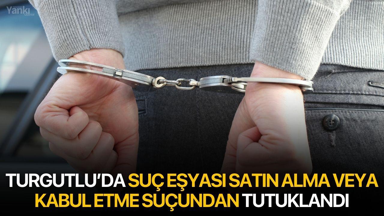 Turgutlu’da suç eşyası satın alma veya kabul etme suçundan tutuklandı