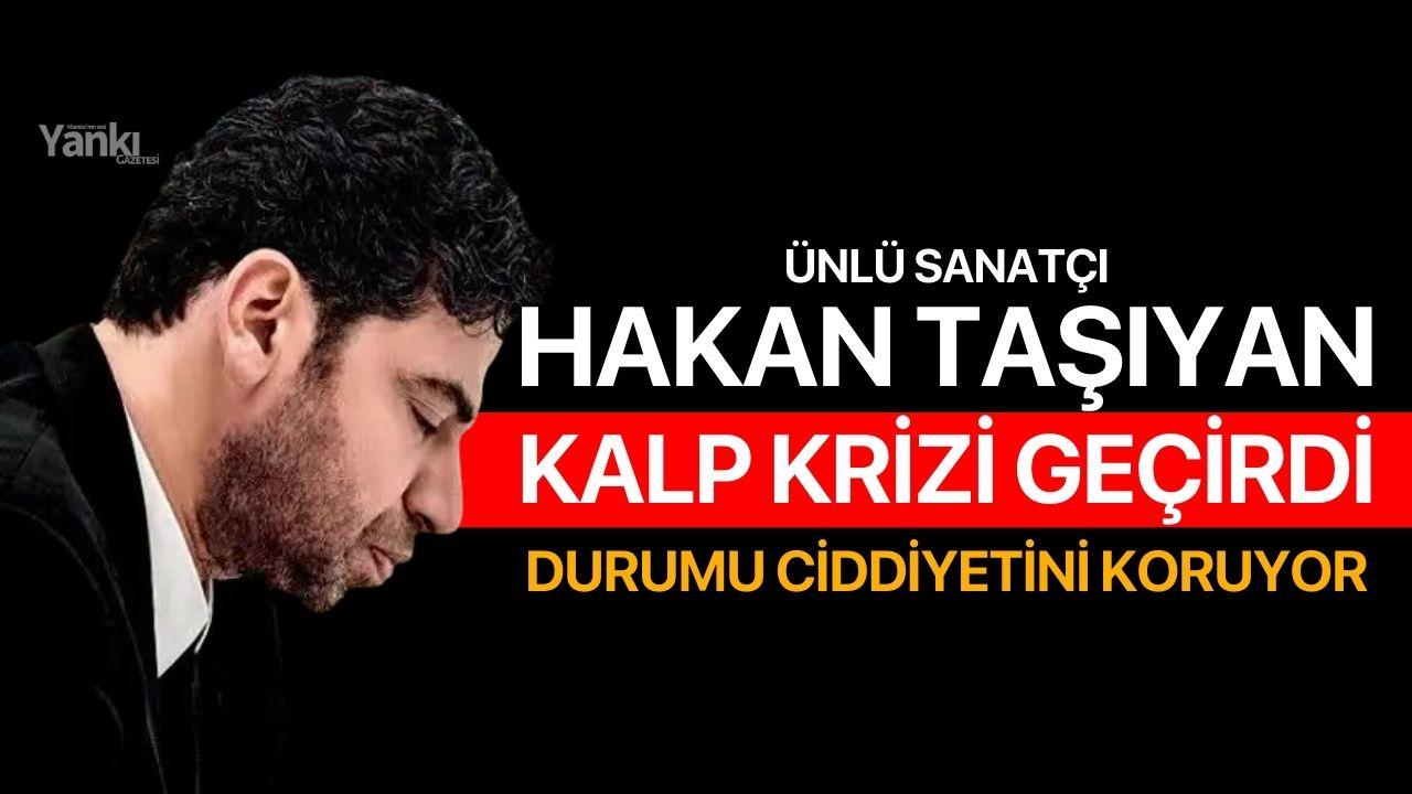 Ünlü sanatçı Hakan Taşıyan kalp krizi geçirdi