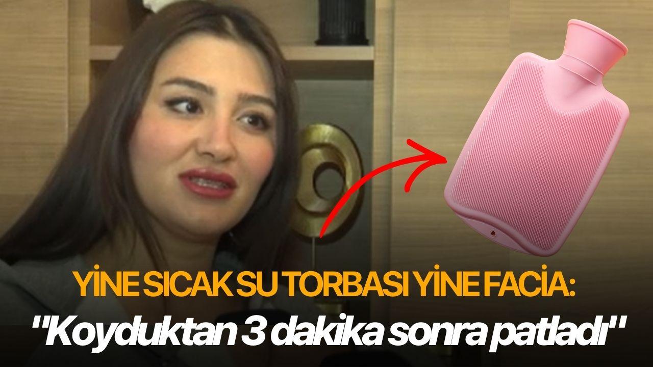 Yine sıcak su torbası yine facia: "Koyduktan 3 dakika sonra patladı"