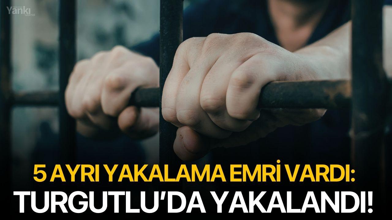 5 ayrı yakalama emri vardı: Turgutlu’da yakalandı!