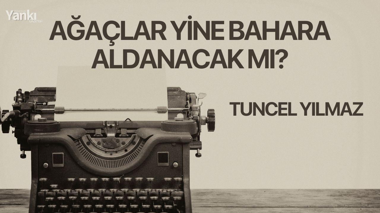 AĞAÇLAR YİNE BAHARA ALDANACAK MI?