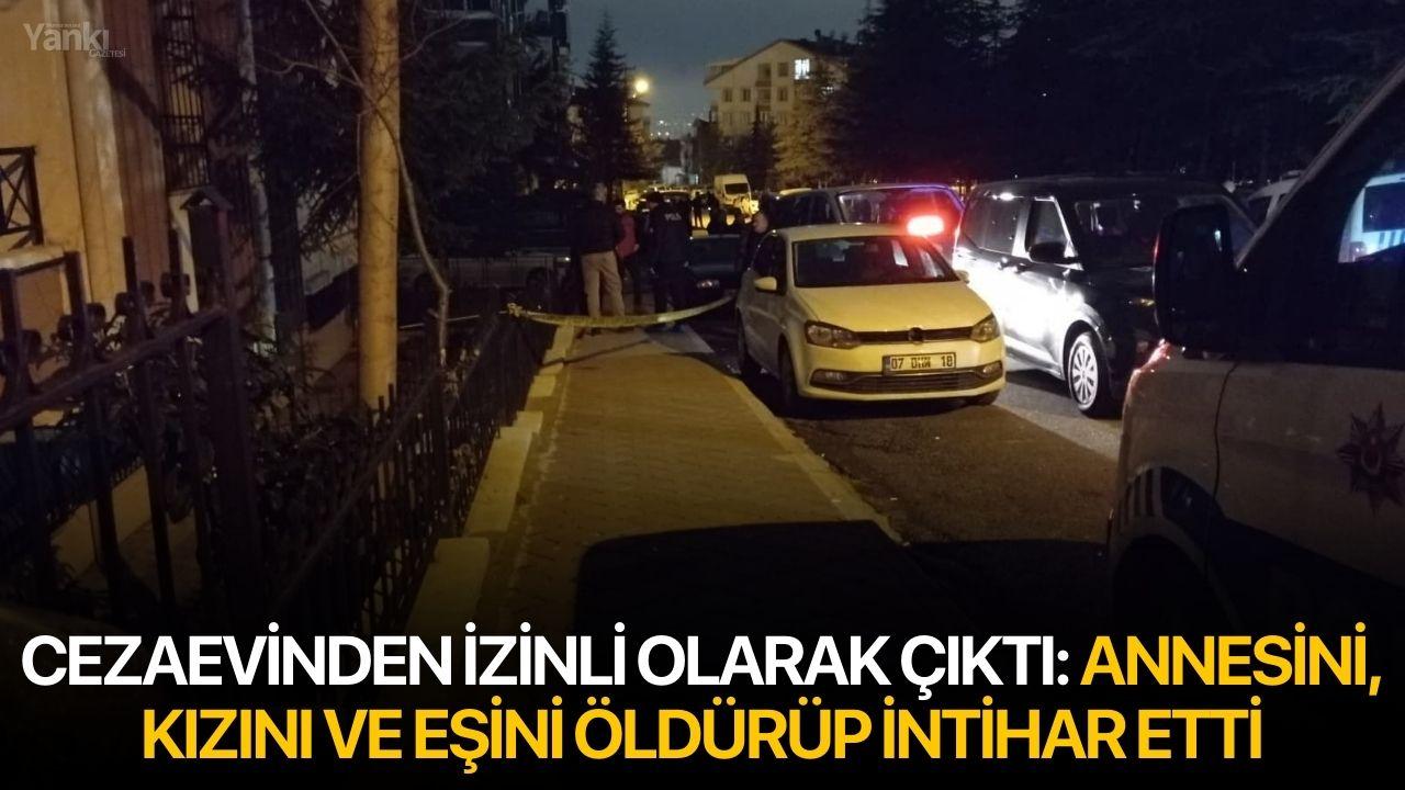 Cezaevinden izinli olarak çıktı: Annesini, kızını ve eşini öldürüp intihar etti