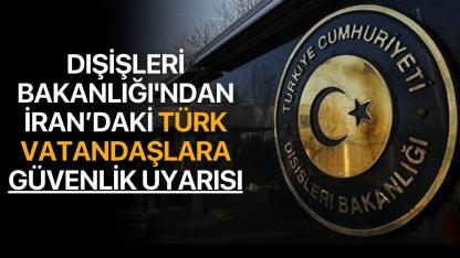Dışişleri Bakanlığı'ndan İran’daki Türk vatandaşlara güvenlik uyarısı