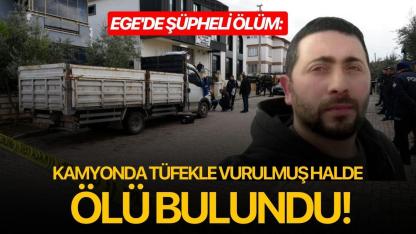 Ege'de şüpheli ölüm: Kamyonda tüfekle vurulmuş halde ölü bulundu!