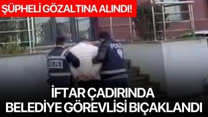İftar çadırında belediye görevlisi bıçaklandı: Şüpheli gözaltına alındı!