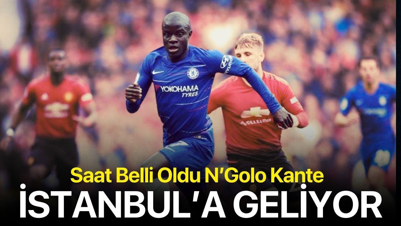 Kante'nin İstanbul'da olacağı saat belli oldu