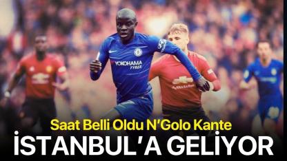 Kante'nin İstanbul'da olacağı saat belli oldu