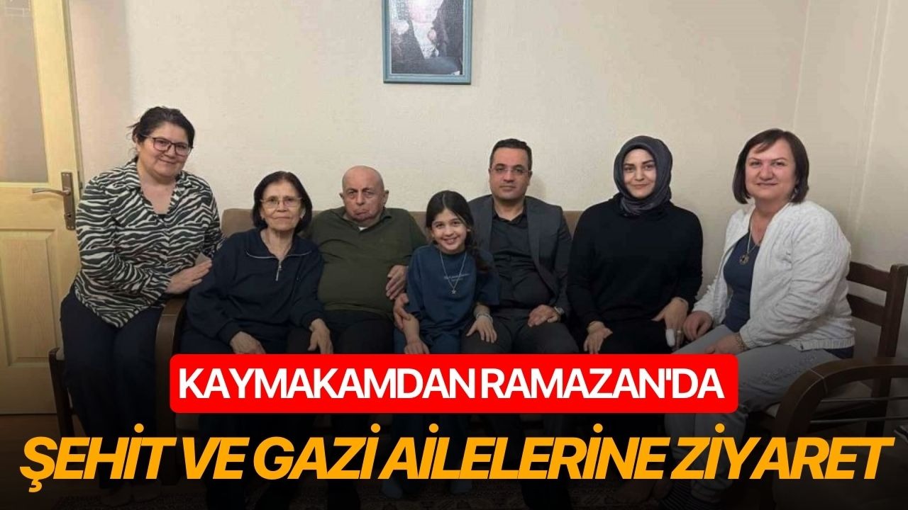 Kaymakamdan Ramazan'da şehit ve gazi ailelerine ziyaret