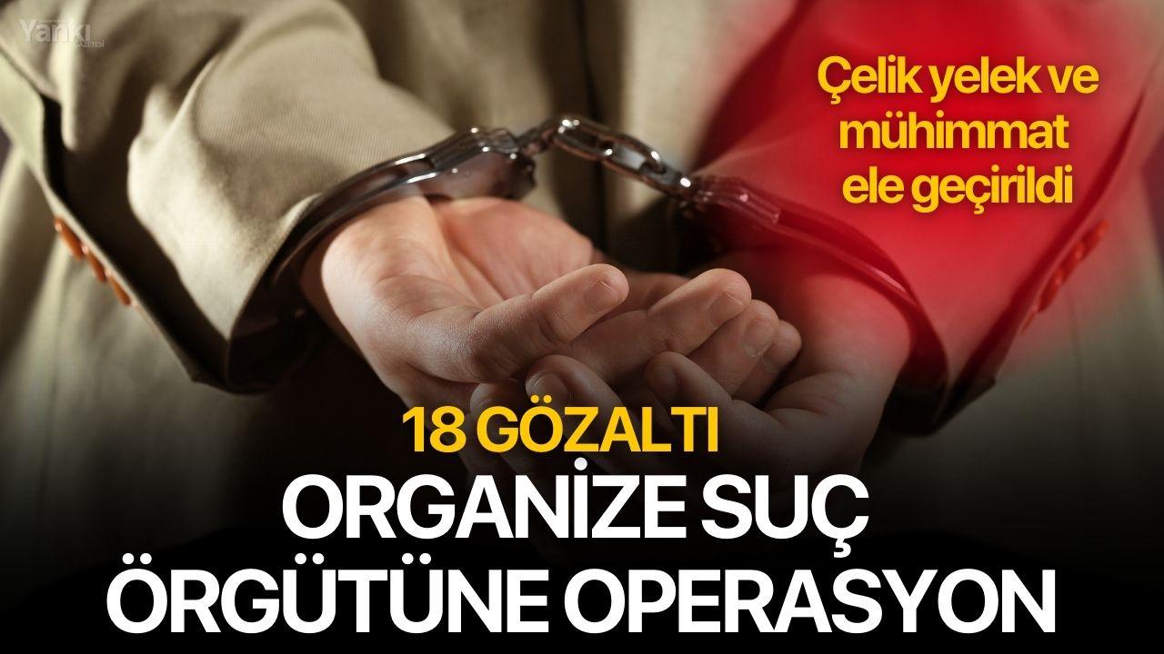 Organize suç örgütüne operasyon: 18 gözaltı