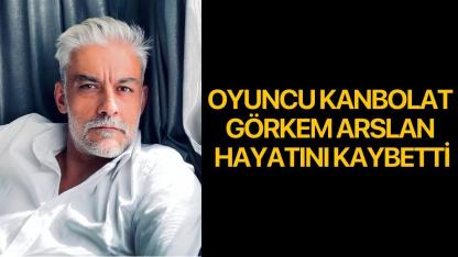 Oyuncu Kanbolat Görkem Arslan Hayatını Kaybetti