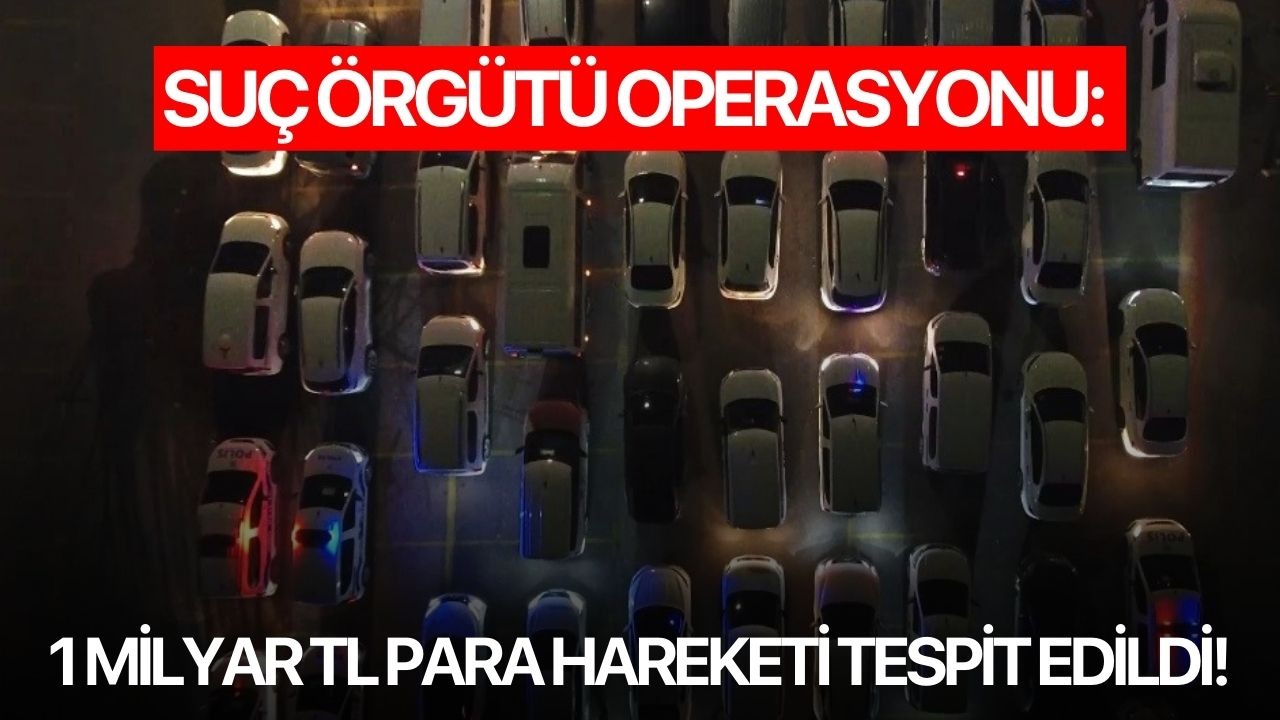Suç örgütü operasyonu: 1 milyar TL para hareketi tespit edildi!